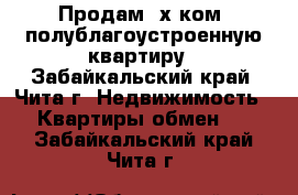 Продам 2х ком. полублагоустроенную квартиру - Забайкальский край, Чита г. Недвижимость » Квартиры обмен   . Забайкальский край,Чита г.